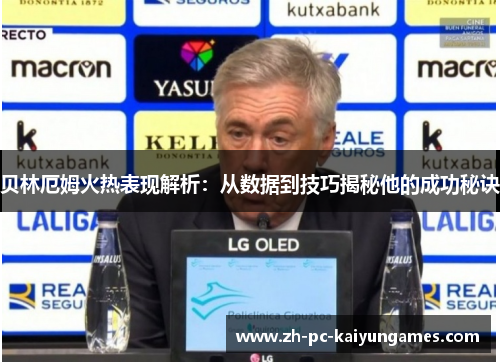 贝林厄姆火热表现解析：从数据到技巧揭秘他的成功秘诀