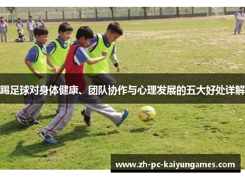 踢足球对身体健康、团队协作与心理发展的五大好处详解