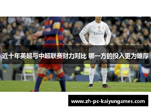 近十年英超与中超联赛财力对比 哪一方的投入更为雄厚