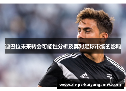 迪巴拉未来转会可能性分析及其对足球市场的影响