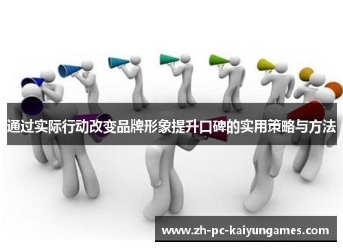 通过实际行动改变品牌形象提升口碑的实用策略与方法