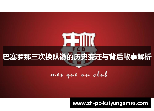 巴塞罗那三次换队徽的历史变迁与背后故事解析 巴塞罗那三次换队徽的历史变迁与背后故事解析