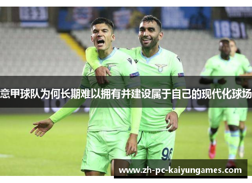 意甲球队为何长期难以拥有并建设属于自己的现代化球场