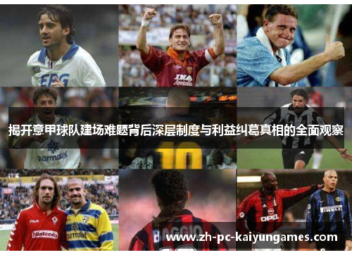 揭开意甲球队建场难题背后深层制度与利益纠葛真相的全面观察