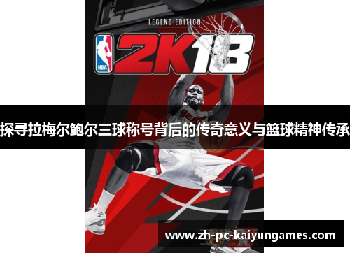 探寻拉梅尔鲍尔三球称号背后的传奇意义与篮球精神传承