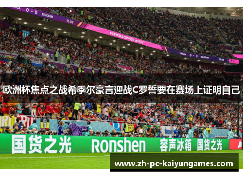 欧洲杯焦点之战希季尔豪言迎战C罗誓要在赛场上证明自己 欧洲杯焦点之战希季尔豪言迎战C罗誓要在赛场上证明自己