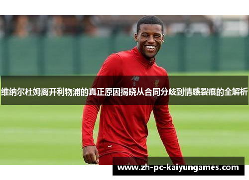 维纳尔杜姆离开利物浦的真正原因揭晓从合同分歧到情感裂痕的全解析