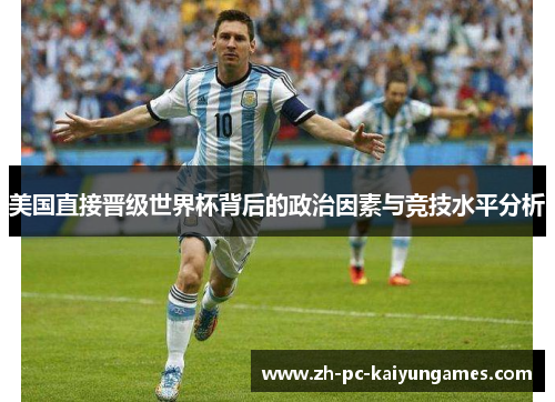 美国直接晋级世界杯背后的政治因素与竞技水平分析 美国直接晋级世界杯背后的政治因素与竞技水平分析