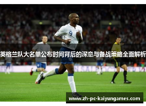 英格兰队大名单公布时间背后的深意与备战策略全面解析