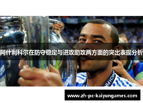阿什利科尔在防守稳定与进攻助攻两方面的突出表现分析 阿什利科尔在防守稳定与进攻助攻两方面的突出表现分析