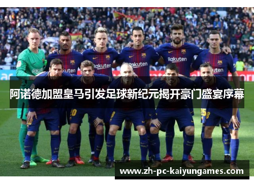 阿诺德加盟皇马引发足球新纪元揭开豪门盛宴序幕