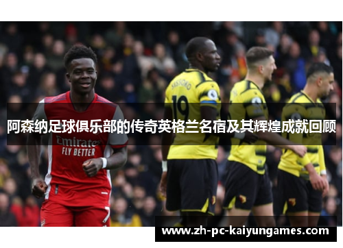 阿森纳足球俱乐部的传奇英格兰名宿及其辉煌成就回顾 阿森纳足球俱乐部的传奇英格兰名宿及其辉煌成就回顾