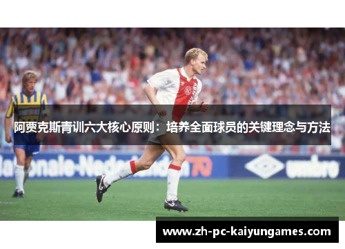 阿贾克斯青训六大核心原则:培养全面球员的关键理念与方法 阿贾克斯青训六大核心原则:培养全面球员的关键理念与方法