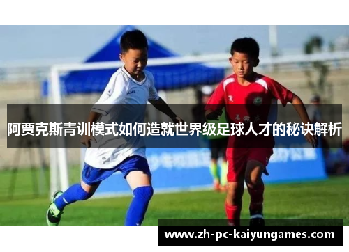 阿贾克斯青训模式如何造就世界级足球人才的秘诀解析