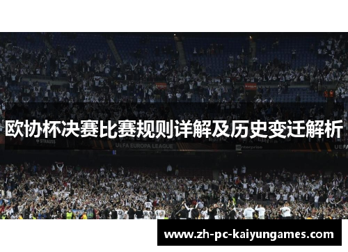 欧协杯决赛比赛规则详解及历史变迁解析 欧协杯决赛比赛规则详解及历史变迁解析