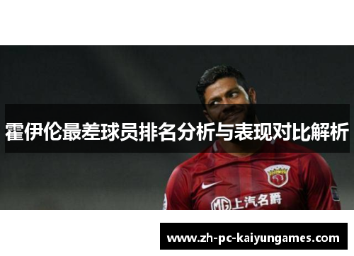 霍伊伦最差球员排名分析与表现对比解析 霍伊伦最差球员排名分析与表现对比解析