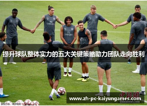 提升球队整体实力的五大关键策略助力团队走向胜利