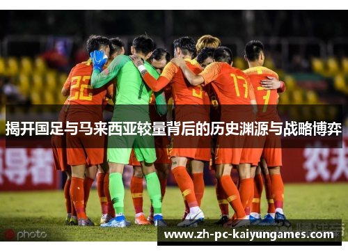 揭开国足与马来西亚较量背后的历史渊源与战略博弈