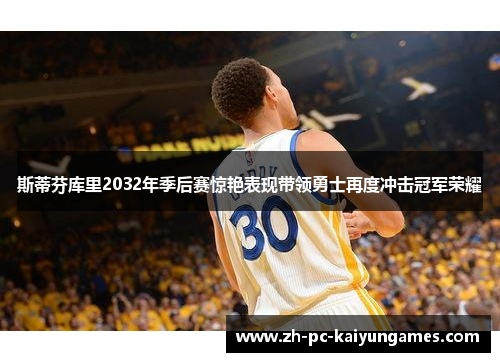 斯蒂芬库里2032年季后赛惊艳表现带领勇士再度冲击冠军荣耀 斯蒂芬库里2032年季后赛惊艳表现带领勇士再度冲击冠军荣耀