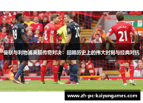 曼联与利物浦英超传奇对决：回顾历史上的伟大时刻与经典对抗
