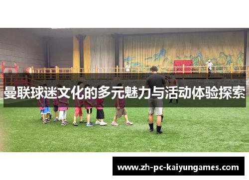 曼联球迷文化的多元魅力与活动体验探索 曼联球迷文化的多元魅力与活动体验探索