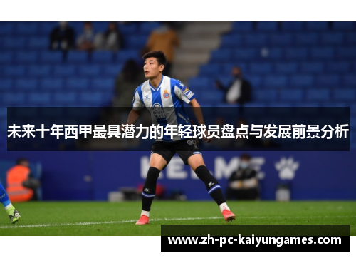 未来十年西甲最具潜力的年轻球员盘点与发展前景分析 未来十年西甲最具潜力的年轻球员盘点与发展前景分析