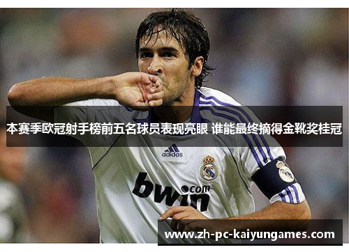 本赛季欧冠射手榜前五名球员表现亮眼 谁能最终摘得金靴奖桂冠 本赛季欧冠射手榜前五名球员表现亮眼 谁能最终摘得金靴奖桂冠