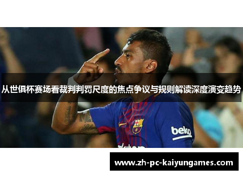 从世俱杯赛场看裁判判罚尺度的焦点争议与规则解读深度演变趋势