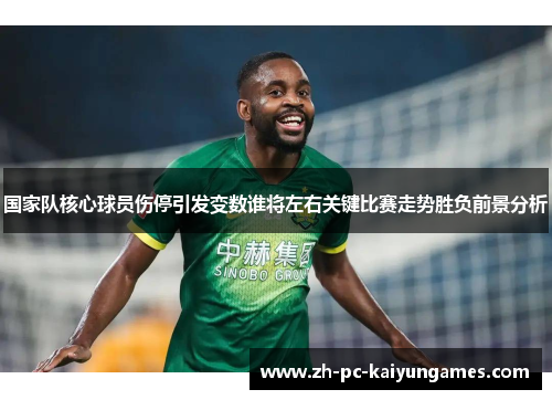 国家队核心球员伤停引发变数谁将左右关键比赛走势胜负前景分析 国家队核心球员伤停引发变数谁将左右关键比赛走势胜负前景分析