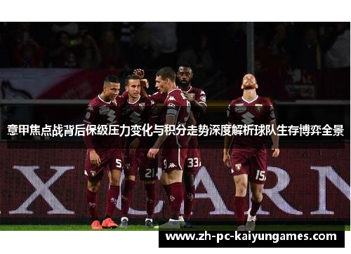 意甲焦点战背后保级压力变化与积分走势深度解析球队生存博弈全景