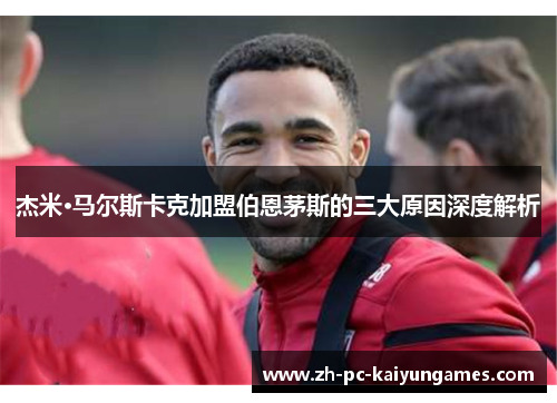 杰米·马尔斯卡克加盟伯恩茅斯的三大原因深度解析