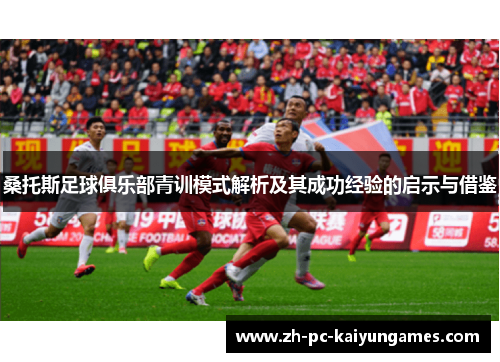 桑托斯足球俱乐部青训模式解析及其成功经验的启示与借鉴