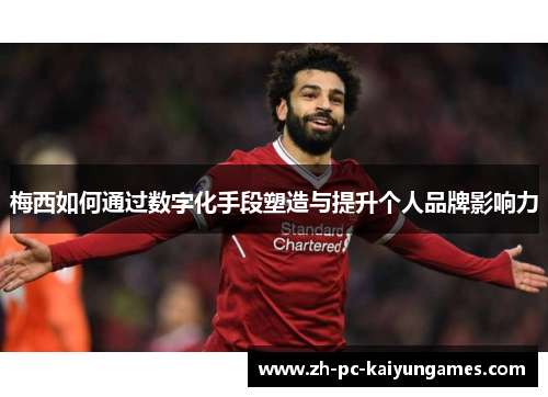 梅西如何通过数字化手段塑造与提升个人品牌影响力