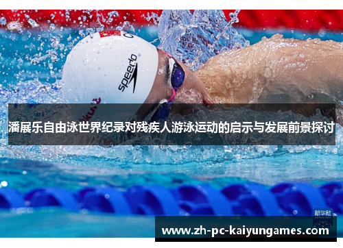 潘展乐自由泳世界纪录对残疾人游泳运动的启示与发展前景探讨 潘展乐自由泳世界纪录对残疾人游泳运动的启示与发展前景探讨