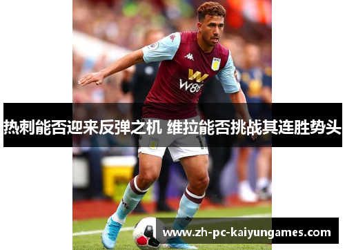 热刺能否迎来反弹之机 维拉能否挑战其连胜势头 热刺能否迎来反弹之机 维拉能否挑战其连胜势头