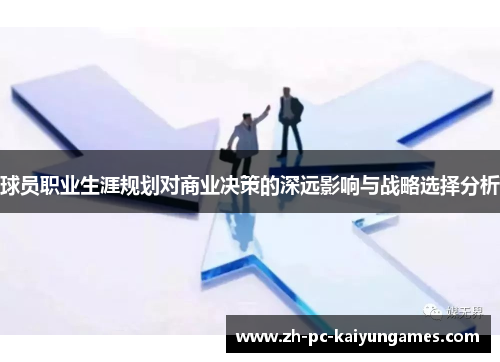 球员职业生涯规划对商业决策的深远影响与战略选择分析