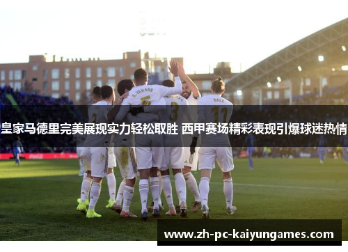 皇家马德里完美展现实力轻松取胜 西甲赛场精彩表现引爆球迷热情 皇家马德里完美展现实力轻松取胜 西甲赛场精彩表现引爆球迷热情