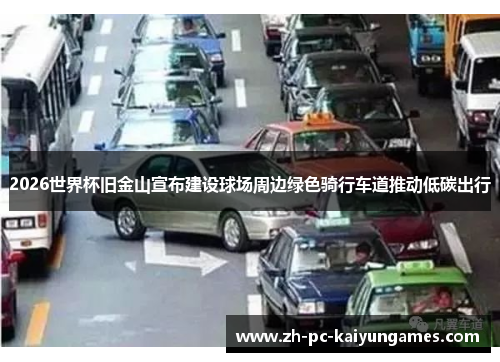 2026世界杯旧金山宣布建设球场周边绿色骑行车道推动低碳出行 2026世界杯旧金山宣布建设球场周边绿色骑行车道推动低碳出行