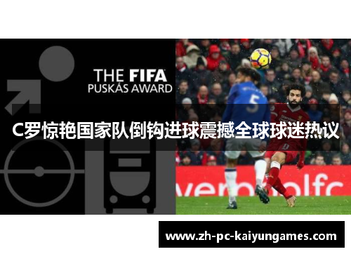 C罗惊艳国家队倒钩进球震撼全球球迷热议 C罗惊艳国家队倒钩进球震撼全球球迷热议