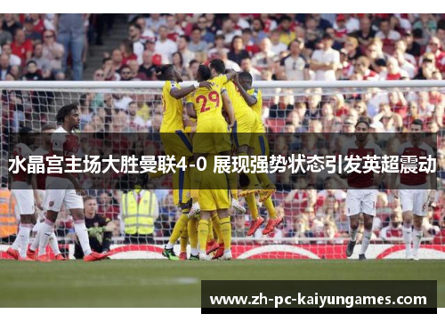 水晶宫主场大胜曼联4-0 展现强势状态引发英超震动 水晶宫主场大胜曼联4-0 展现强势状态引发英超震动