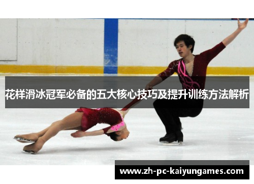 花样滑冰冠军必备的五大核心技巧及提升训练方法解析