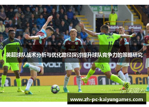 英超球队战术分析与优化路径探讨提升球队竞争力的策略研究