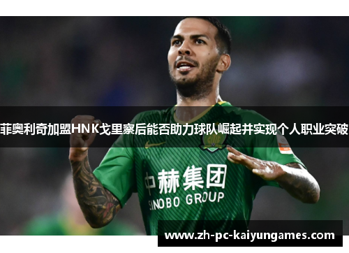 菲奥利奇加盟HNK戈里察后能否助力球队崛起并实现个人职业突破