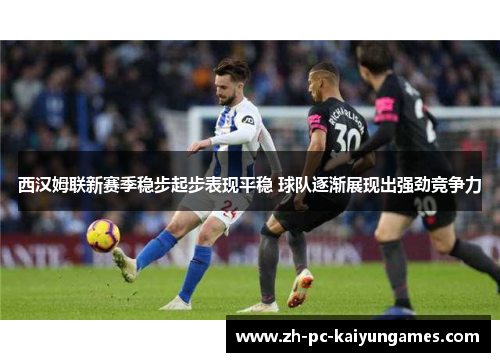 西汉姆联新赛季稳步起步表现平稳 球队逐渐展现出强劲竞争力