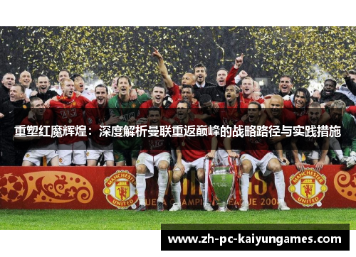 重塑红魔辉煌:深度解析曼联重返巅峰的战略路径与实践措施 重塑红魔辉煌:深度解析曼联重返巅峰的战略路径与实践措施