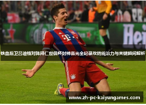 铁血后卫吕迪格对阵拜仁世俱杯封神高光全纪录攻防统治力与关键瞬间解析 铁血后卫吕迪格对阵拜仁世俱杯封神高光全纪录攻防统治力与关键瞬间解析