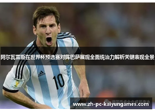 阿尔瓦雷斯在世界杯预选赛对阵巴萨展现全面统治力解析关键表现全景 阿尔瓦雷斯在世界杯预选赛对阵巴萨展现全面统治力解析关键表现全景
