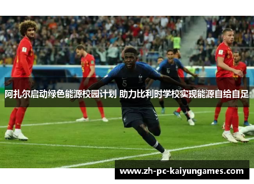 阿扎尔启动绿色能源校园计划 助力比利时学校实现能源自给自足 阿扎尔启动绿色能源校园计划 助力比利时学校实现能源自给自足