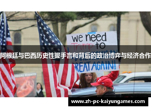 阿根廷与巴西历史性握手言和背后的政治博弈与经济合作 阿根廷与巴西历史性握手言和背后的政治博弈与经济合作