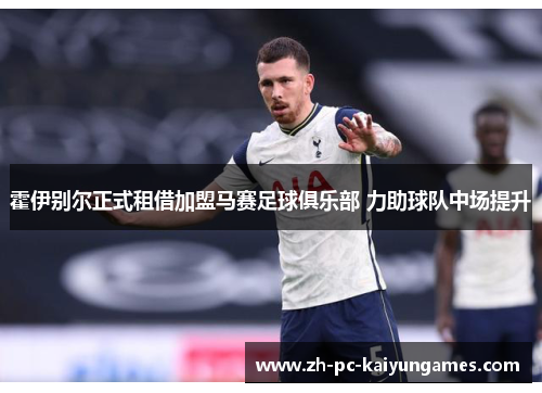 霍伊别尔正式租借加盟马赛足球俱乐部 力助球队中场提升 霍伊别尔正式租借加盟马赛足球俱乐部 力助球队中场提升